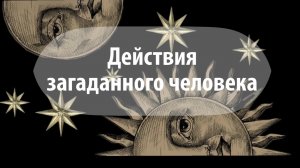 Таро расклад: «Действия загаданного человека»