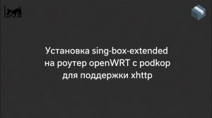 Установка sing-box-extended на роутер openWRT с podkop для поддержки xhttp