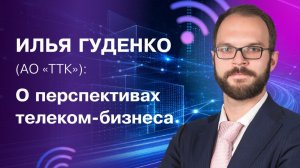 Илья Гуденко («ТТК»): доходность телеком-отрасли в России остаётся невысокой