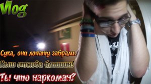 VLOG ● Ты что наркоман? | Кыш отсюда блиииин! | Сука, они лопату забрали.