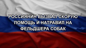 Россиянин вызвал скорую помощь и натравил на фельдшера собак