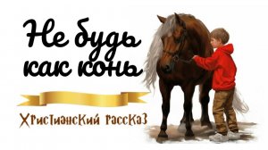📗 «Не будь как конь» ~ РАССКАЗ Христианский ~ 👧🟢 НАСТАВЛЕНИЕ
