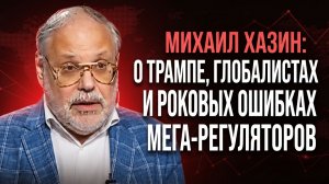 Михаил Хазин о Трампе, глобалистах и фатальных ошибках мегарегуляторов