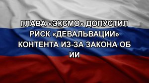 Глава «Эксмо» допустил риск «девальвации» контента из-за закона об ИИ