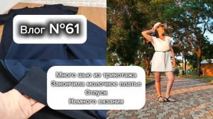 Влог №61 Много шью из трикотажа, закончила молочное платье, отпуск, немного вязания