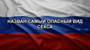 Назван самый опасный вид секса