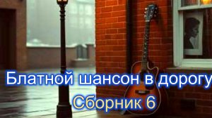 Блатной шансон в дорогу. Сборник 6