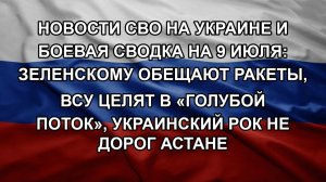 Новости СВО на Украине и боевая сводка на 9 июля: Зеленскому обещают ракеты, ВСУ целят в «Голубой
