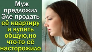 Муж предложил Эле продать ее квартиру и купить общую, но что-то ее насторожило. Истории из жизни