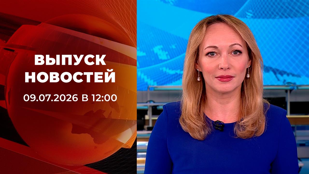 Выпуск новостей в 12:00 от 09.07.2026 смотреть онлайн
