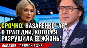 СРОЧНО! НАЗАРЕНКО «АЯ» О ТРАГЕДИИ, КОТОРАЯ РАЗРУШИЛА ЕЁ ЖИЗНЬ! малахов прямой эфир