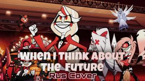 When I Think About The Future ! «Hazbin Hotel» RUS Cover // кавер на русском