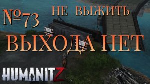 НЕ ВЫЖИТЬ/ЧАСТЬ №73/ВЫХОДА НЕТ/HumanitZ