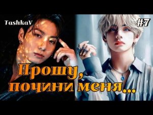 ПРОШУ, ПОЧИНИ МЕНЯ...  /  7 часть   /  TashkaV  /  Озвучка фанфика  #вигуки #фанфик