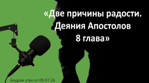 Бодрое утро 09.07.26 - «Две причины радости. Деяния Апостолов 8 глава»