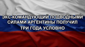 Экс-командующий подводными силами Аргентины получил три года условно