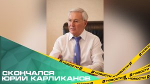 Скончался бывший депутат Законодательного собрания Челябинской области Юрий Карликанов.