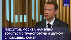 Ликсутов: Москва намерена бороться с транспортным шумом с помощью камер