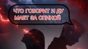 ОН ГОВОРИТ И ДУМАЕТ  ЗА ТВОЕЙ СПИНОЙ,  ТО ЧЕГО ТЫ НЕ ЗНАЕШЬ