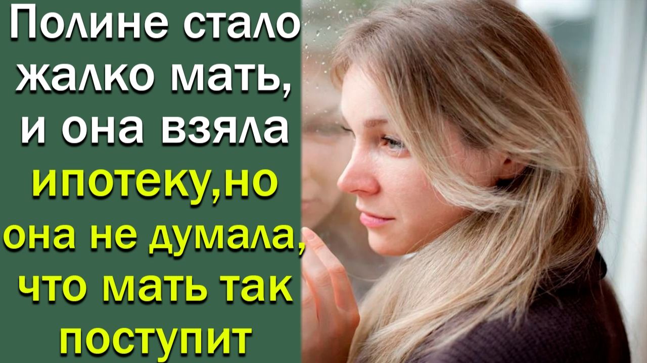 Полине стало жалко мать, и она взяла ипотеку, но она не думала, что мать так поступит смотреть онлайн