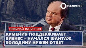 Армения поддерживает бизнес – начался шантаж, Володину нужен ответ: Топорнин