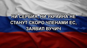 Ни Сербия, ни Украина не станут скоро членами ЕС, заявил Вучич