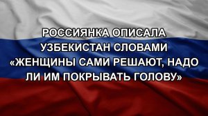 Россиянка описала Узбекистан словами «женщины сами решают, надо ли им покрывать голову»