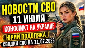 НОВОСТИ СВО НА 11 ИЮЛЯ. КОНФЛИКТ НА УКРАИНЕ. ЮРИЙ ПОДОЛЯКА. СВОДКИ СВО НА 11.07.2026