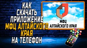 Как скачать приложение МФЦ Алтайского края на Телефон на Андроид