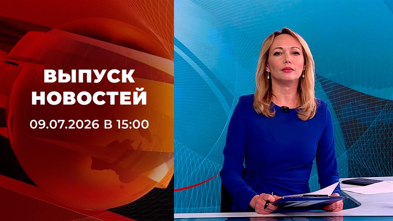 Выпуск новостей в 15:00 от 09.07.2026 смотреть онлайн
