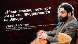 «Наши войска, несмотря ни на что, продвигаются на Запад» - Георгий Асатрян