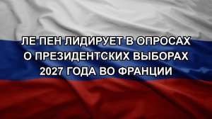 Ле Пен лидирует в опросах о президентских выборах 2027 года во Франции