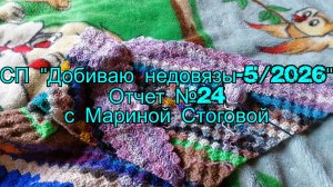 СП «Добиваю недовязы - 5 / 2026 « Отчет №24 с Мариной Стоговой