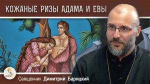 КОЖАНЫЕ РИЗЫ АДАМА И ЕВЫ. Священник Димитрий Барицкий
