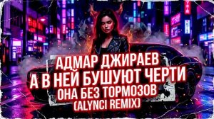 Адмар Джираев — А В НЕИ БУШУЮТ ЧЕРТИ ОНА БЕЗ ТОРМОЗОВ (Alynci Remix)