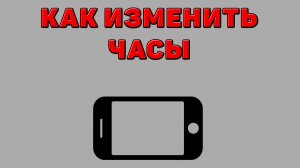 Как изменить часы на Телефоне