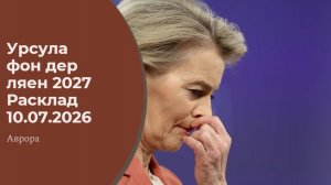 Урсула фон дер ляен 2027 Расклад 10.07.2026