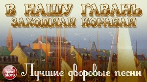 ЛУЧШИЕ ДВОРОВЫЕ ПЕСНИ ❂ ХИТЫ НА ВСЕ ВРЕМЕНА ❂ В НАШУ ГАВАНЬ ЗАХОДИЛИ КОРАБЛИ ❂