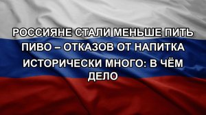 Россияне стали меньше пить пиво – отказов от напитка исторически много: в чём дело