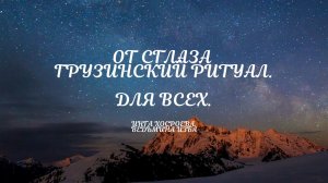 ОТ СГЛАЗА. ГРУЗИНСКИЙ РИТУАЛ. ДЛЯ ВСЕХ. ВЕДЬМИНА ИЗБА. ИНГА ХОСРОЕВА