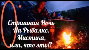 Страшная ночь на Рыбалке в Сильный дождь и грозу. Мистика какая то или всё объяснимо.