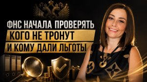 ФНС НАЧАЛА ПРОВЕРЯТЬ:  КОГО НЕ ТРОНУТ  И КОМУ ДАЛИ ЛЬГОТЫ