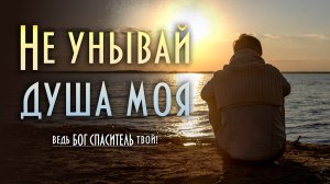 «Не унывай, душа моя» — это песня - молитва, утешение и напоминание о верности Бога.