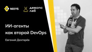 ИИ-агенты как второй DevOps | Евгений Дехтярёв – Nixys DevOps Lab: ML in production, 26.06.2026