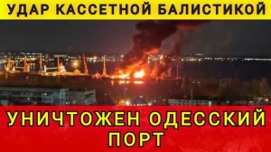 Порт Одессы разрушен. Удар кассетной баллистикой. Одесский порт уничтожен. Колобок из Одессы
