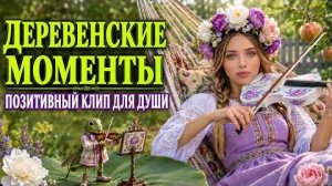 ДЕРЕВЕНСКИЕ МОМЕНТЫ__ для Души _ Красочный Фолк Клип