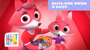Быть как папа я хочу | Цветняшки! Песни | добрая песенка о папе и семейной любви для малышей 0+