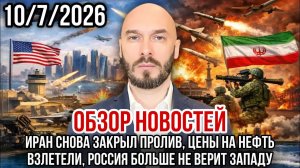 ОБЗОР НОВОСТЕЙ 10/7/2026 ИРАН СНОВА ЗАКОЫЛ ПРОЛИВ, ЦЕНЫ НА НЕФТЬ ВЗЛЕТЕЛИ, РОССИЯ НЕ ВЕРИТ ЗАПАДУ
