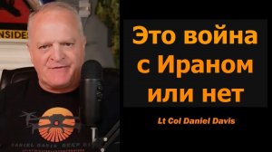 Война с Ираном или нет? / Подполковник Дэниел Дэвис