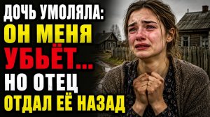 ОТЕЦ ОТДАЛ ДОЧЬ МУЖУ-ИЗВЕРГУ… НО ПОТОМ УЗНАЛ ВСЮ ПРАВДУ
